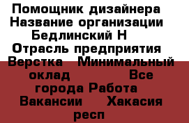 Помощник дизайнера › Название организации ­ Бедлинский Н.C. › Отрасль предприятия ­ Верстка › Минимальный оклад ­ 19 000 - Все города Работа » Вакансии   . Хакасия респ.